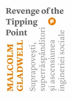 Revenge of the Tipping Point. Suprapovesti, superraspanditori si ascensiunea ingineriei sociale/Malcolm Gladwell
