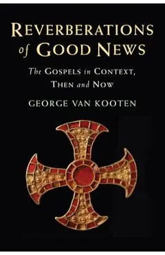 Reverberations of Good News: The Gospels in Context, Then and Now - George Van Kooten