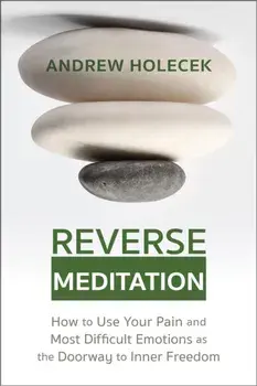 Reverse Meditation. How to Use Your Pain and Most Difficult Emotions as the Doorway to Inner Freedom, Paperback/Andrew Holecek