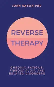 Reverse Therapy: Chronic Fatigue, Fibromyalgia and Related Disorders, Paperback/John Eaton