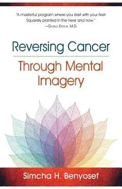 Reversing Cancer through Mental Imagery - Simcha H. Benyosef