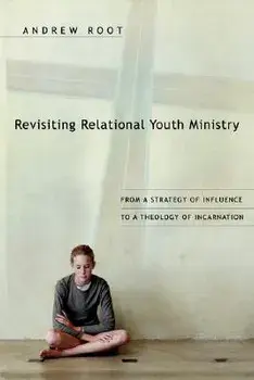 Revisiting Relational Youth Ministry: From a Strategy of Influence to a Theology of Incarnation, Paperback/Andrew Root