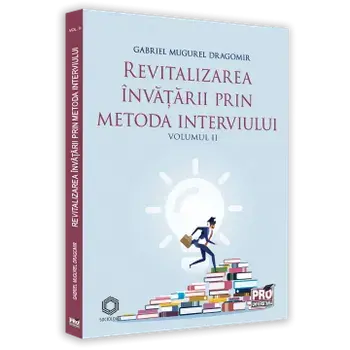 Revitalizarea invatarii prin metoda interviului. Volumul II/Gabriel Mugurel Dragomir