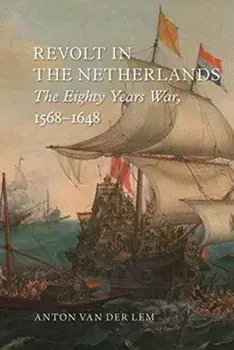 Revolt in the Netherlands: The Eighty Years War, 1568-1648, Hardcover/Anton Van Der Lem