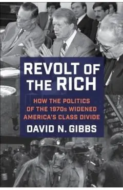 Revolt of the Rich: How the Politics of the 1970s Widened America's Class Divide - David Gibbs