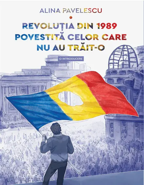 Revoluția din 1989 povestită celor care nu au trăit-o. O introducere - Alina Pavelescu