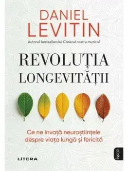 Revolutia longevitatii. Ce ne invata neurostiintele despre viata lunga si fericita/Daniel Levitin