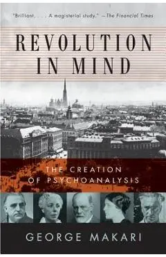 Revolution in Mind: The Creation of Psychoanalysis - George Makari