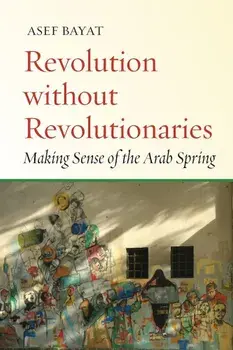 Revolution Without Revolutionaries: Making Sense of the Arab Spring, Paperback/Asef Bayat