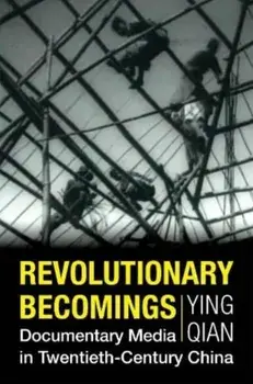 Revolutionary Becomings. Documentary Media in Twentieth-Century China, Paperback/Ying Qian