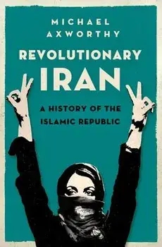 Revolutionary Iran: A History of the Islamic Republic, Hardcover/Michael Axworthy