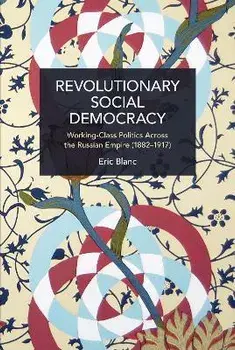 Revolutionary Social Democracy. Working-Class Politics Across the Russian Empire (1882-1917), Paperback/Eric Blanc