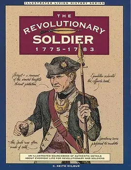 Revolutionary Soldier: 1775-1783: An Illustrated Sourcebook of Authentic Details about Everyday Life for Revolutionary War Soldiers, Paperback/C. Keith Wilbur
