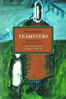Revolutionary Teamsters: The Minneapolis Truckers' Strikes of 1934/Bryan D. Palmer