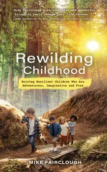 Rewilding Childhood. Raising Resilient Children Who Are Adventurous, Imaginative and Free, Paperback/Mike Fairclough