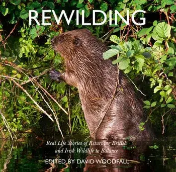 Rewilding: Real Life Stories of Returning British and Irish Wildlife to Balance, Paperback/David Woodfall