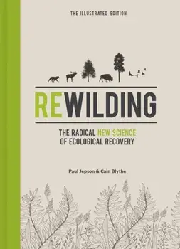 Rewilding - The Illustrated Edition. The Radical New Science of Ecological Recovery, Hardback/Paul Jepson