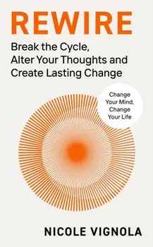 Rewire. Break the Cycle, Alter Your Thoughts and Create Lasting Change, Hardback/Nicole Vignola
