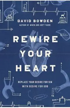Rewire Your Heart: Replace Your Desire for Sin with Desire for God - David Bowden