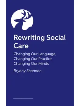 Rewriting Social Care. Challenging and Changing Language and Practice for a Better, Brighter Future, Paperback/Bryony Shannon