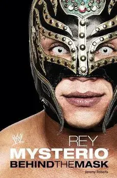 Rey Mysterio: Behind the Mask, Paperback/Jeremy Roberts