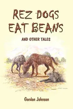 Rez Dogs Eat Beans: And Other Tales, Paperback/Gordon Johnson