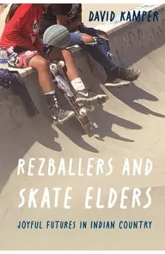 Rezballers and Skate Elders: Joyful Futures in Indian Country - David Kamper