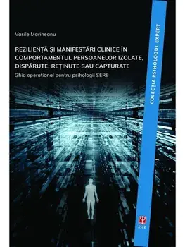 Rezilienta si manifestari clinice in comportamentul persoanelor izolate, disparute, retinute sau capturate. Ghid operational pentru psihologii SERE/Vasile Marineanu