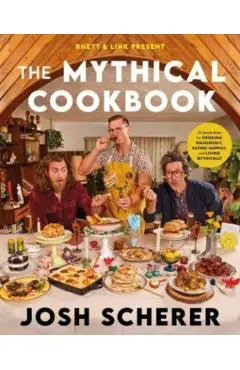 Rhett & Link Present: The Mythical Cookbook: 10 Simple Rules for Cooking Deliciously, Eating Happily, and Living Mythically - Josh Scherer