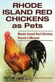 Rhode Island Red Chickens as Pets. Rhode Island Red Chicken Owner's Manual/Roland Ruthersdale