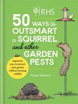 RHS 50 Ways to Outsmart a Squirrel & Other Garden Pests, Hardback/Simon Akeroyd