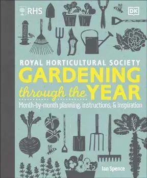 RHS Gardening Through the Year. Month-by-month Planning Instructions and Inspiration, Hardback/Ian Spence