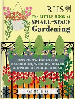 RHS Little Book of Small-Space Gardening. Easy-grow Ideas for Balconies, Window Boxes & Other Outdoor Areas, Hardback/Kay Maguire