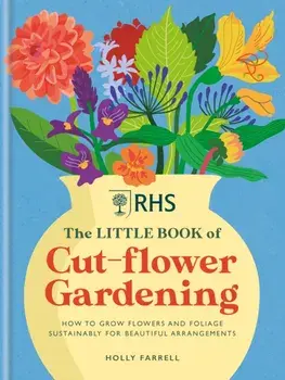 RHS The Little Book of Cut-Flower Gardening. How to grow flowers and foliage sustainably for beautiful arrangements, Hardback/***