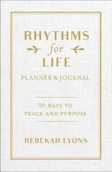 Rhythms for Life Planner and Journal. 90 Days to Peace and Purpose, Hardback/Rebekah Lyons