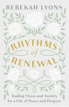 Rhythms of Renewal: Trading Stress and Anxiety for a Life of Peace and Purpose - Rebekah Lyons