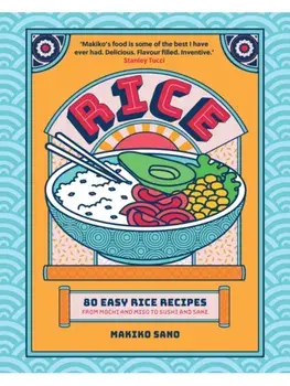 Rice. 80 Easy Rice Recipes, From Mochi to Miso and Sushi to Sake, Hardback/Makiko Sano