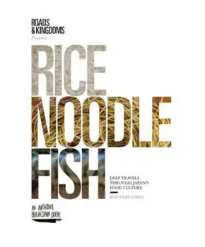 Rice, Noodle, Fish: Deep Travels Through Japan's Food Culture, Hardcover/Matt Goulding
