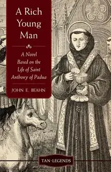 Rich Young Man: A Novel Based on the Life of Saint Anthony of Padua/John E. Beahn