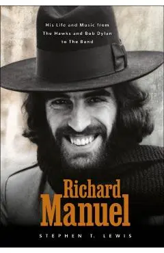 Richard Manuel: His Life and Music, from the Hawks and Bob Dylan to the Band - Stephen T. Lewis