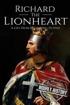 Richard the Lionheart: A Life From Beginning to End, Paperback/Hourly History