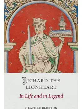 Richard the Lionheart. In Life and in Legend, Hardback/Heather Blurton