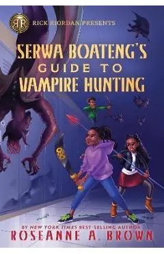 Rick Riordan Presents: Serwa Boateng's Guide to Vampire Hunting - Roseanne A. Brown