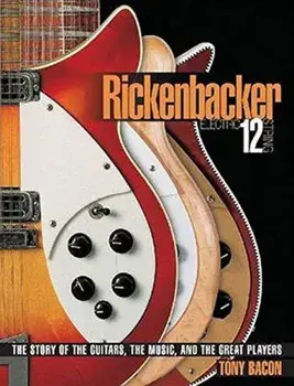 Rickenbacker Electric 12-String: The Story of the Guitars, the Music, and the Great Players, Paperback/Tony Bacon