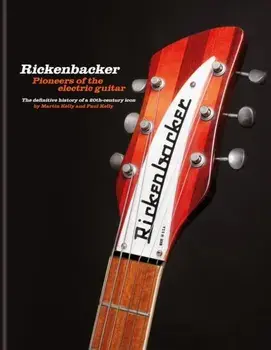 Rickenbacker Guitars: Pioneers of the electric guitar. The definitive history of a 20th-century icon, Hardback/Paul Kelly