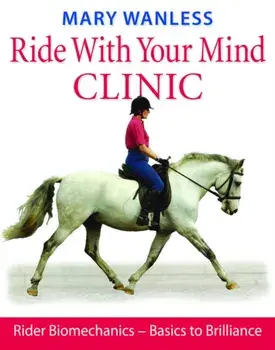 Ride with Your Mind Clinic. Rider Biomechanics - From Basics to Brilliance, Hardback/Mary Wanless