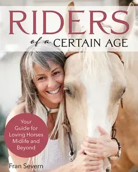 Riders of a Certain Age: Your Go-To Guide for Loving Horses Mid-Life and Beyond, Paperback/Fran Severn