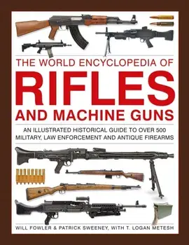 Rifles and Machine Guns, The World Encyclopedia of. An illustrated historical guide to over 500 military, law enforcement and antique firearms, Hardback/Logan Metesh