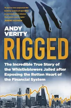 Rigged. The Incredible True Story of the Whistleblowers Jailed after Exposing the Rotten Heart of the Financial System, New ed, Paperback/Andy Verity