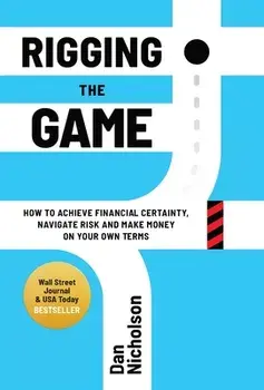 Rigging the Game: How to Achieve Financial Certainty, Navigate Risk and Make Money on Your Own Terms, Hardcover/Dan Nicholson